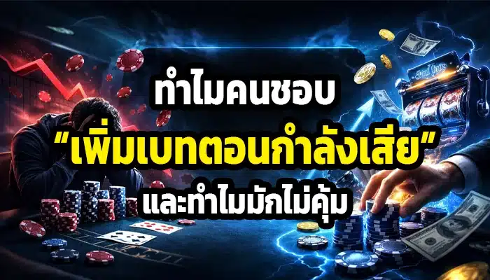 ทำไมคนชอบ “เพิ่มเบทตอนกำลังเสีย” และทำไมมักไม่คุ้ม